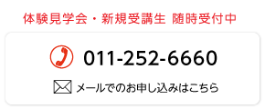 体験見学会・新規受講生 随時受付中　011-252-6660　メールでのお申し込みはこちら