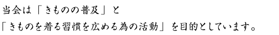 当会は「きものの普及」と「きものを着る習慣を広める為の活動」を目的としています。