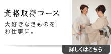 資格取得コース 大好きなきものをお仕事に。詳しくはこちら